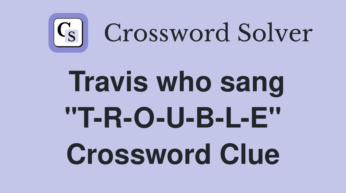 Travis who sang "T-R-O-U-B-L-E" Crossword Clue
