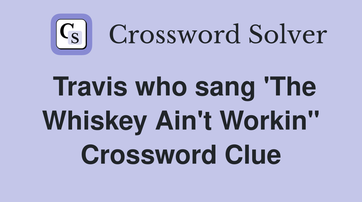 Travis who sang 'The Whiskey Ain't Workin'' Crossword Clue