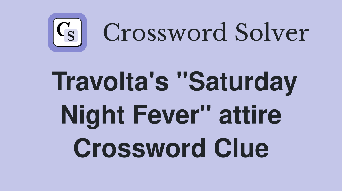 Travolta's "Saturday Night Fever" attire Crossword Clue
