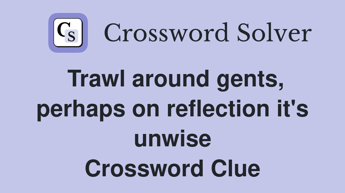 Trawl around gents, perhaps on reflection it's unwise Crossword Clue