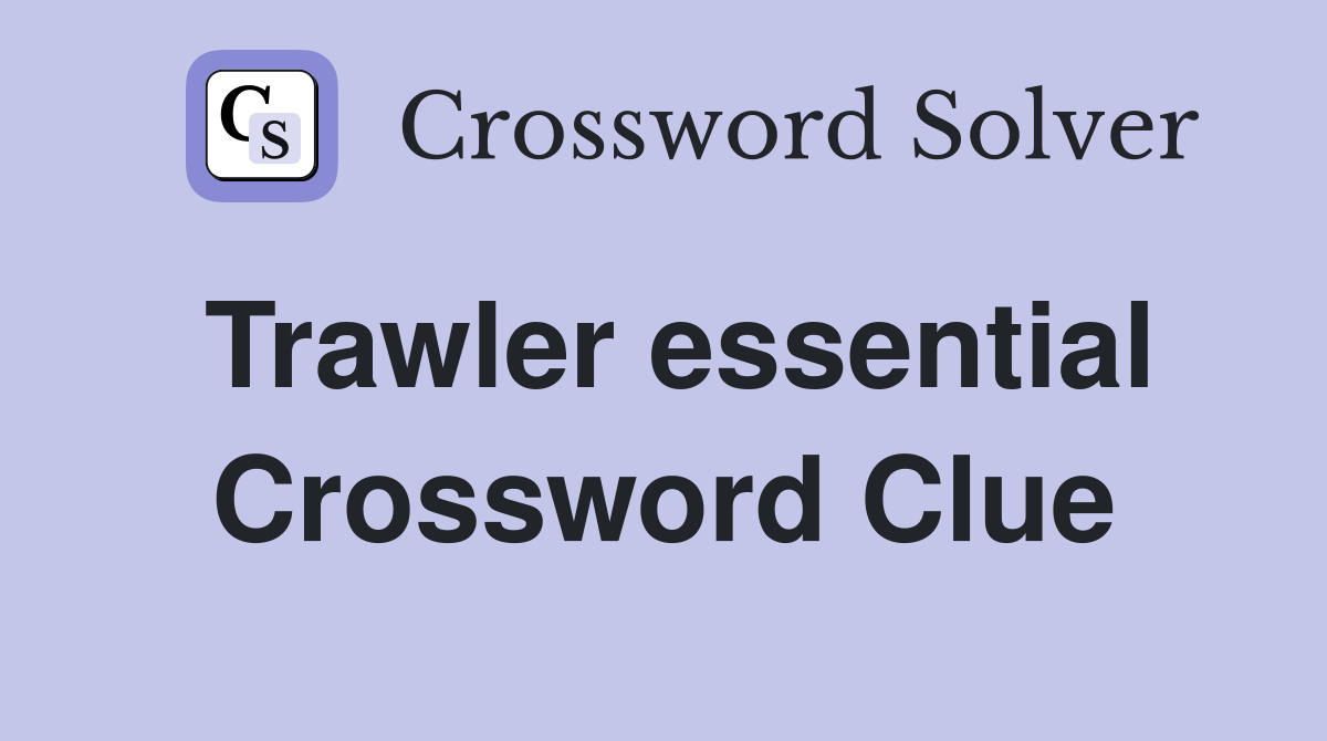 Trawler essential Crossword Clue
