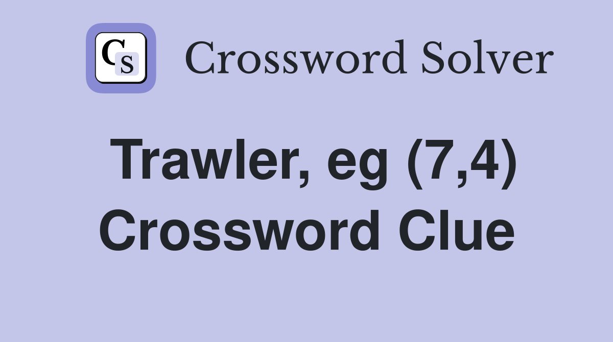 Trawler, eg (7,4) Crossword Clue