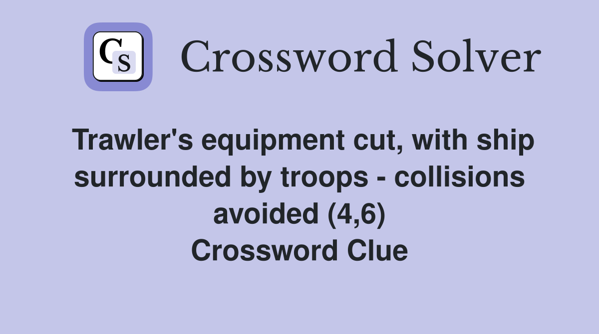Trawler's equipment cut, with ship surrounded by troops - collisions avoided (4,6) Crossword Clue