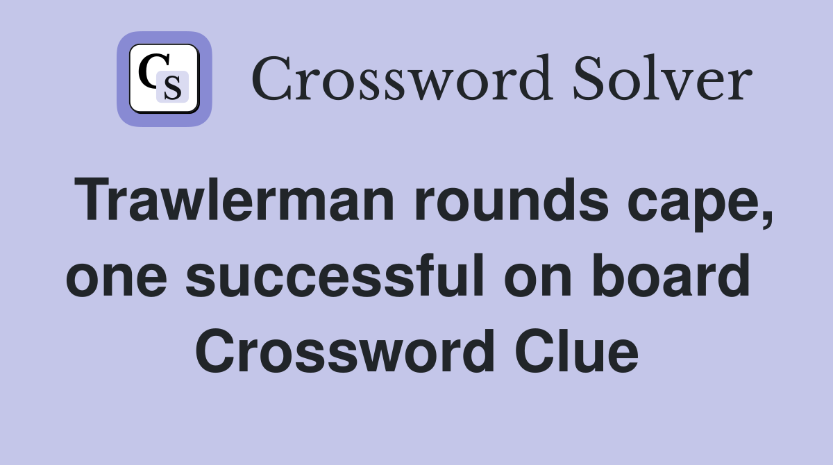 Trawlerman rounds cape, one successful on board  Crossword Clue