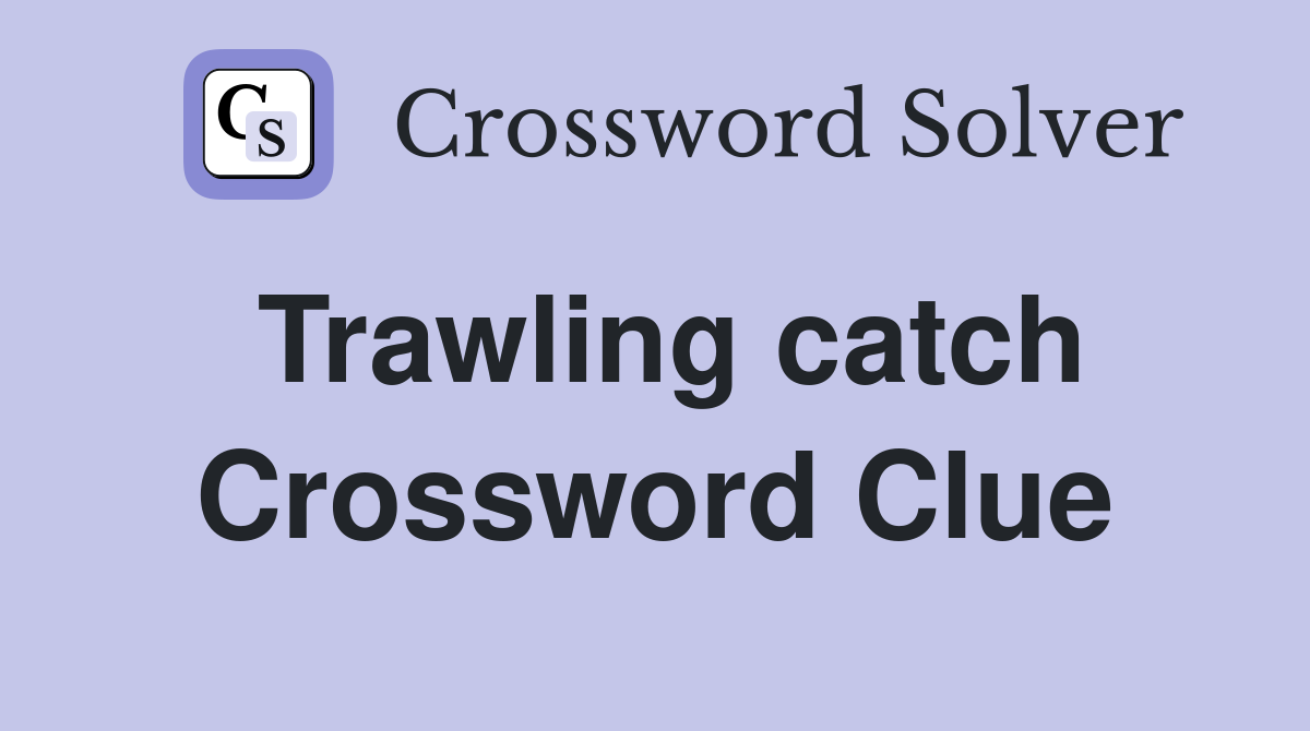 Trawling catch Crossword Clue