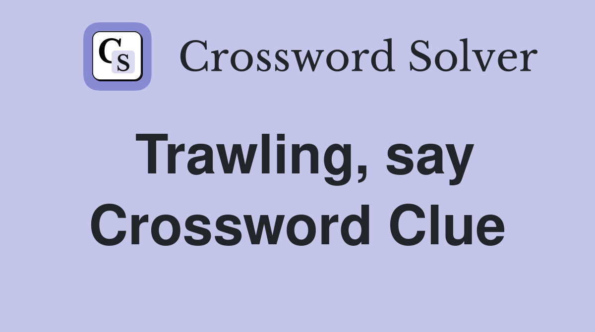 Trawling, say Crossword Clue