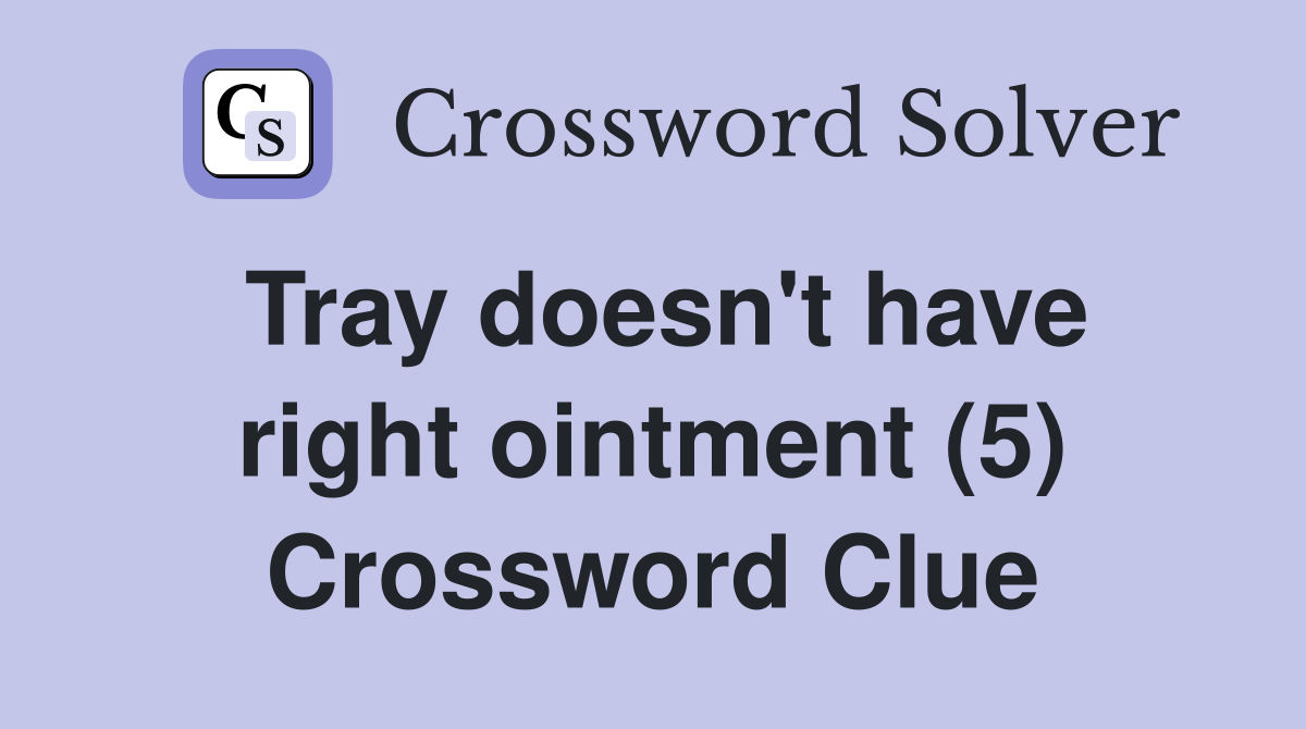 Tray doesn't have right ointment (5) Crossword Clue