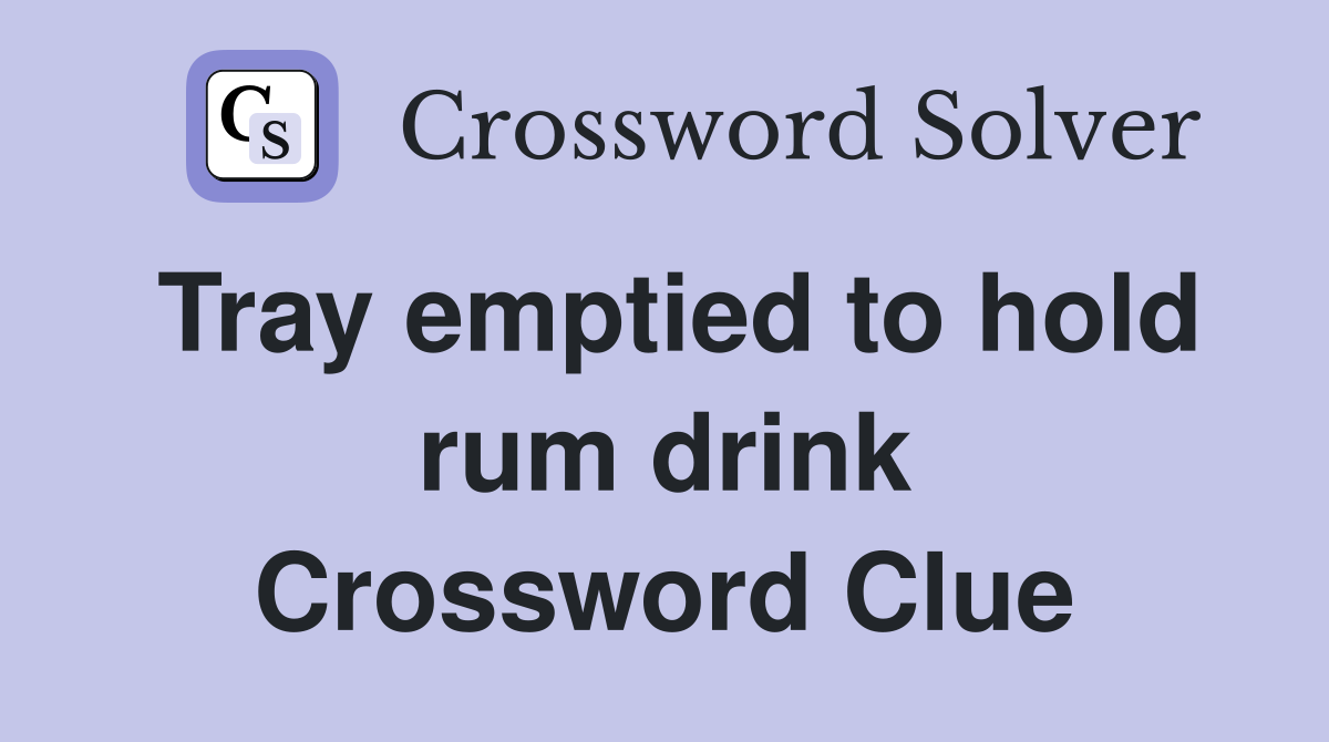 Tray emptied to hold rum drink Crossword Clue