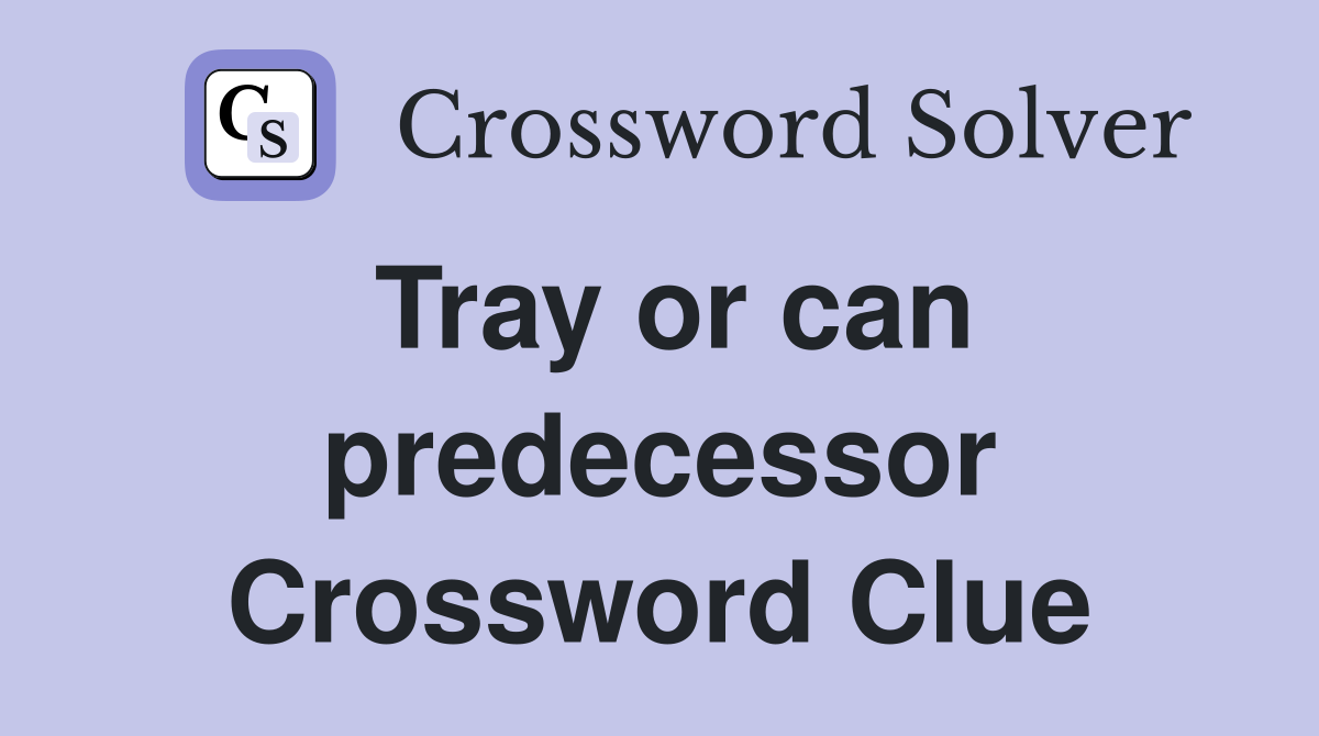 Tray or can predecessor Crossword Clue