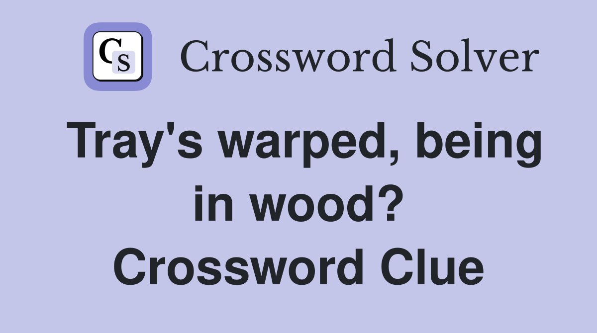 Tray's warped, being in wood? Crossword Clue