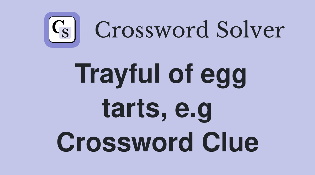 Trayful of egg tarts, e.g Crossword Clue