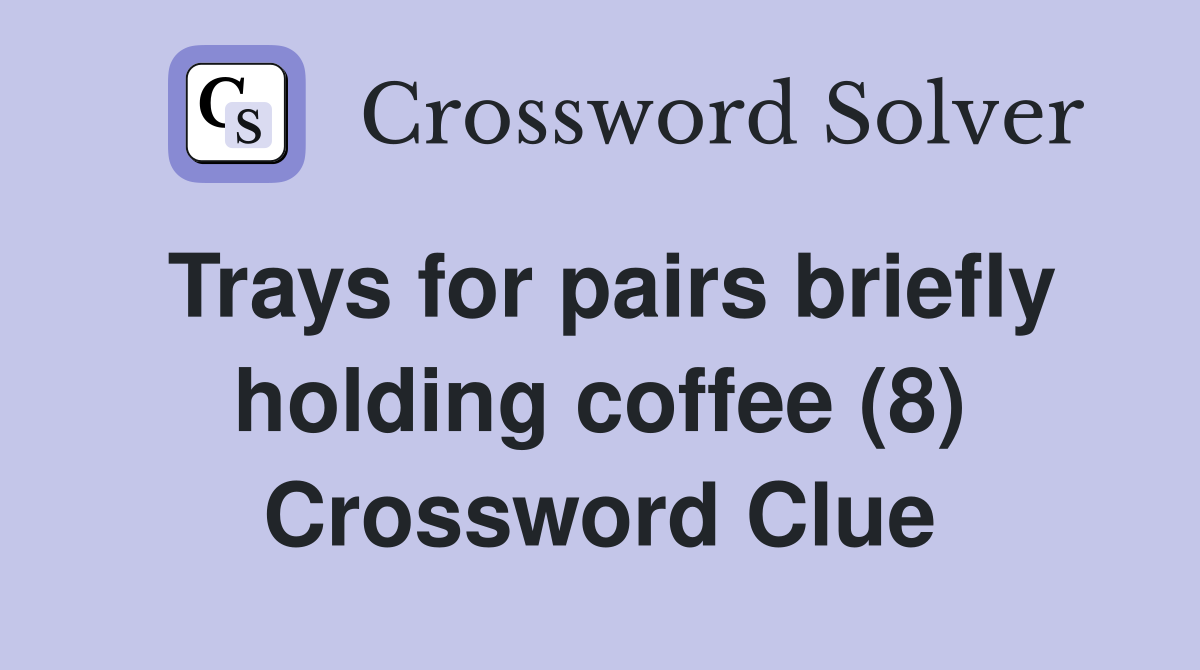 Trays for pairs briefly holding coffee (8) Crossword Clue