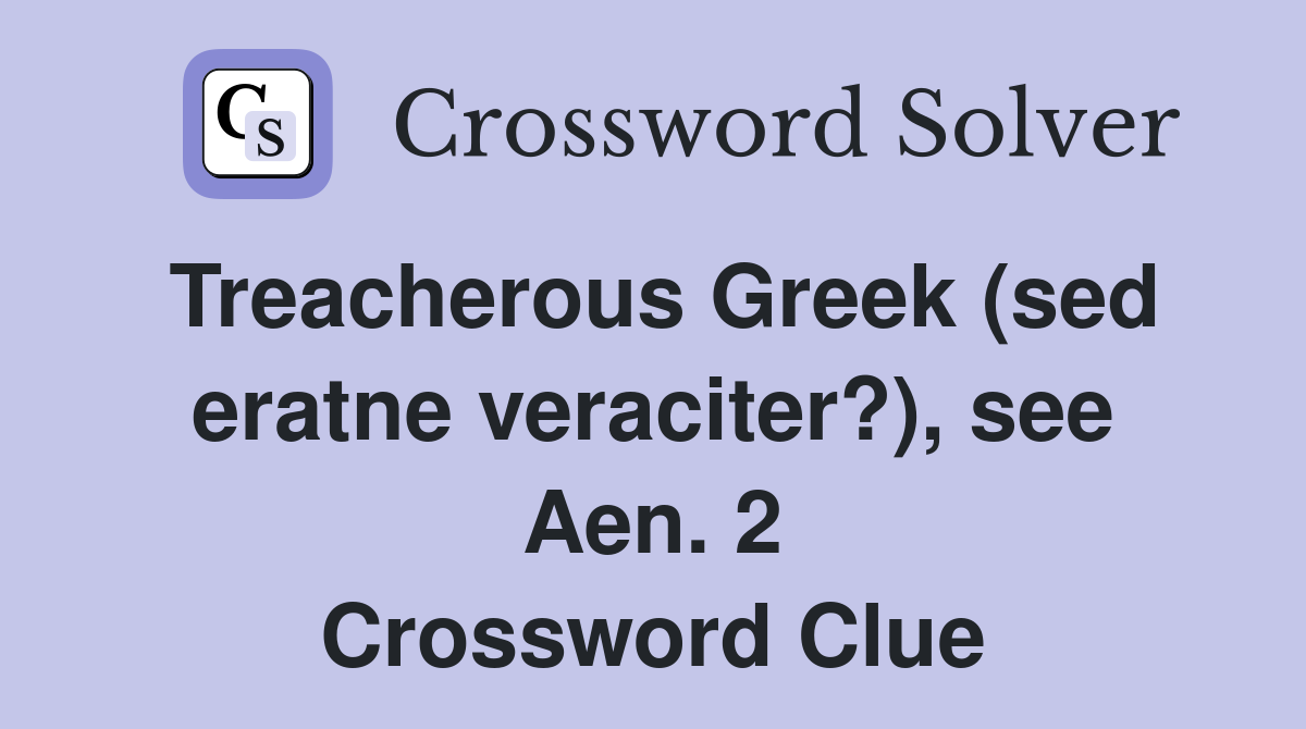 Treacherous Greek (sed eratne veraciter?), see Aen. 2 Crossword Clue