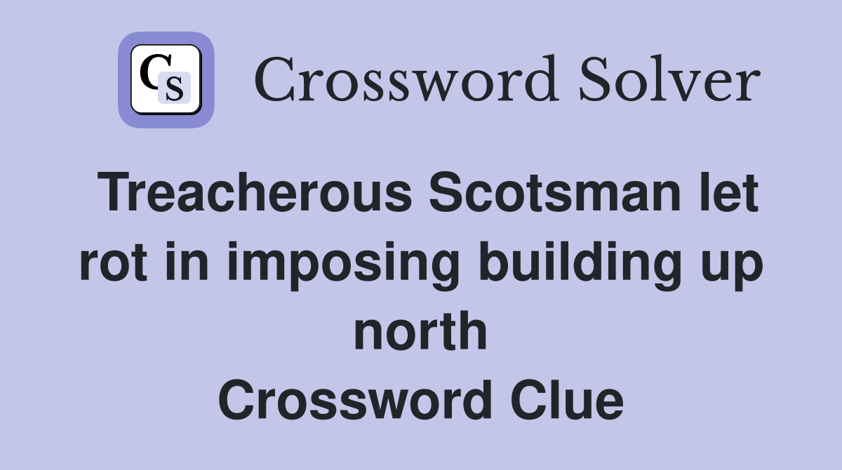 Treacherous Scotsman let rot in imposing building up north Crossword Clue