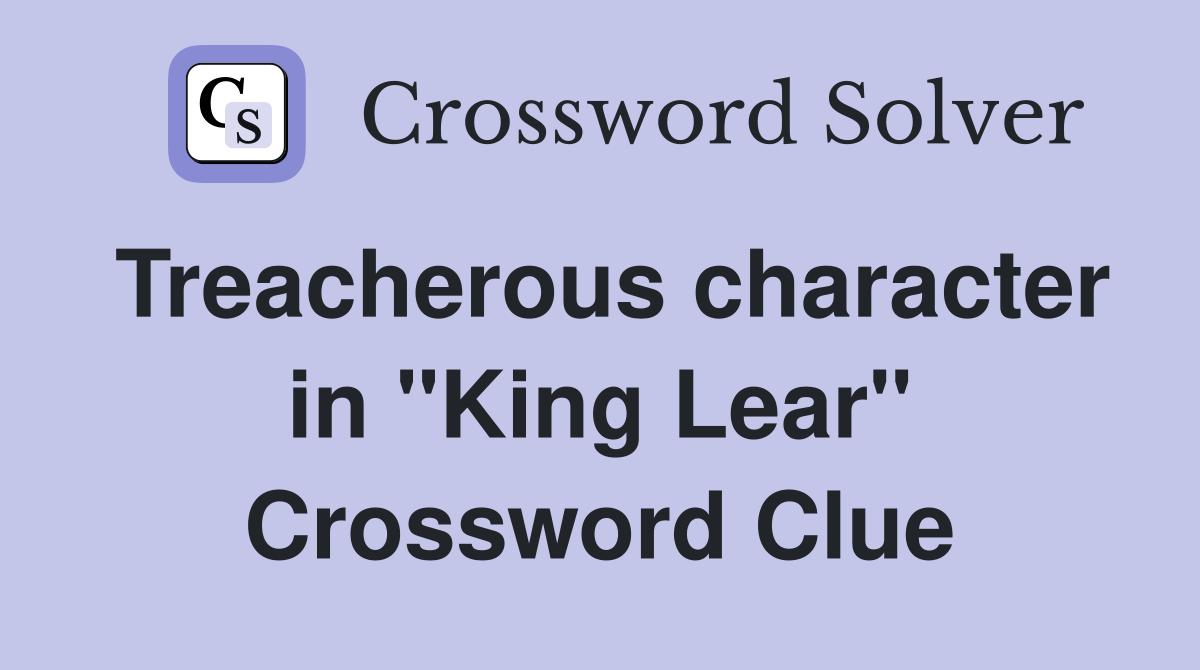 Treacherous character in "King Lear" Crossword Clue