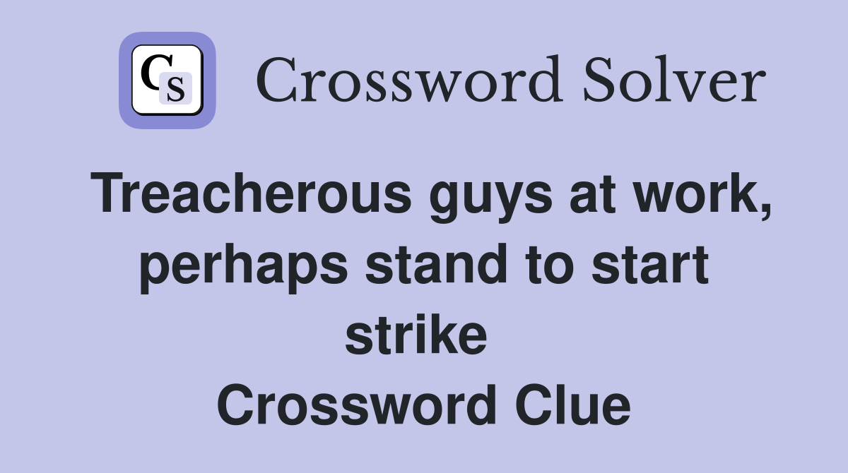 Treacherous guys at work, perhaps stand to start strike  Crossword Clue