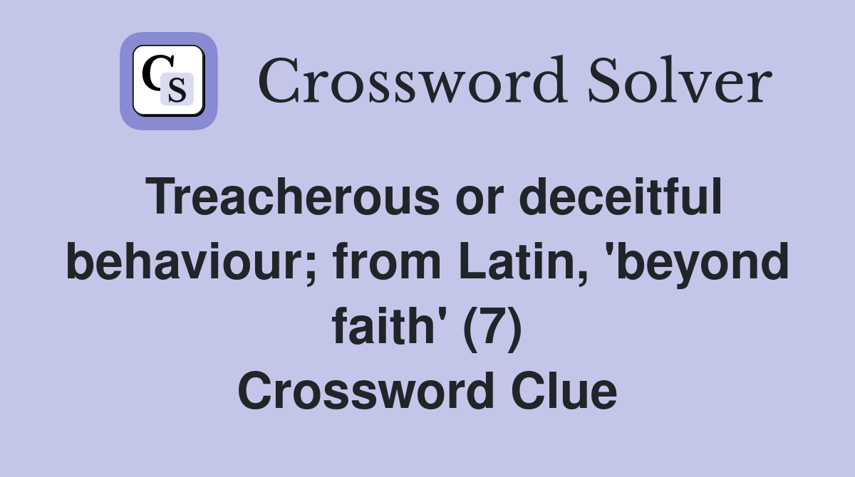 Treacherous or deceitful behaviour; from Latin, 'beyond faith' (7) Crossword Clue