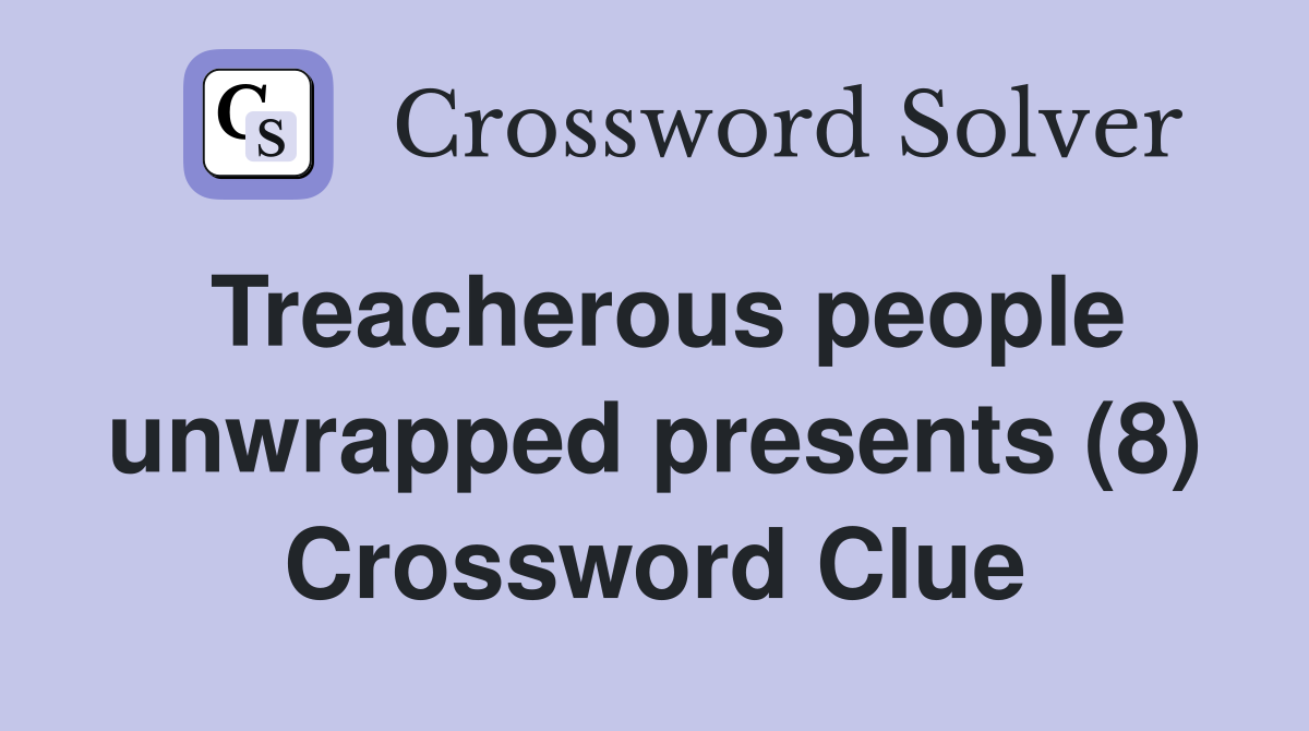 Treacherous people unwrapped presents (8) Crossword Clue
