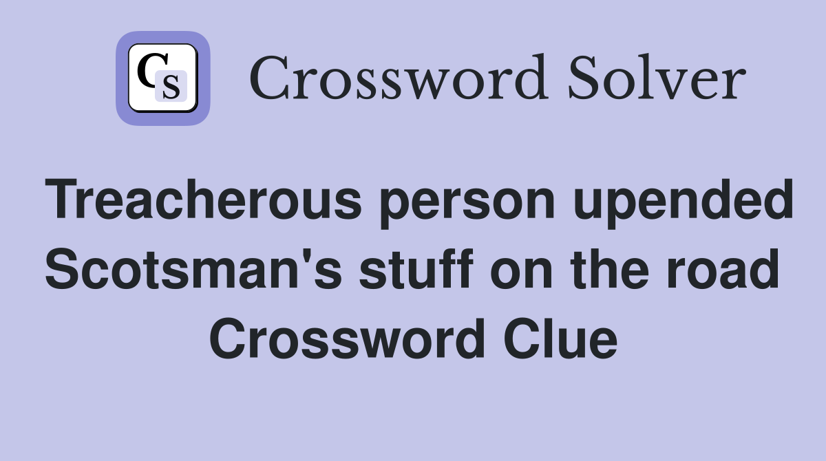 Treacherous person upended Scotsman's stuff on the road Crossword Clue