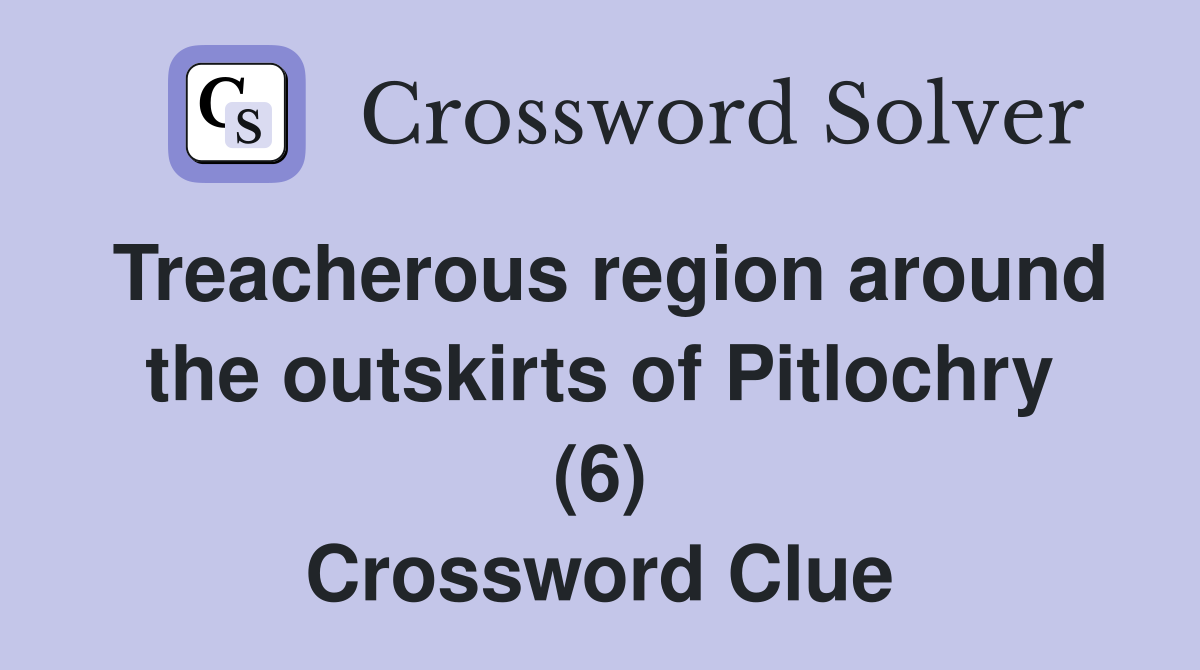Treacherous region around the outskirts of Pitlochry (6) Crossword Clue
