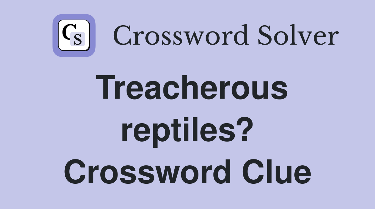 Treacherous reptiles? Crossword Clue