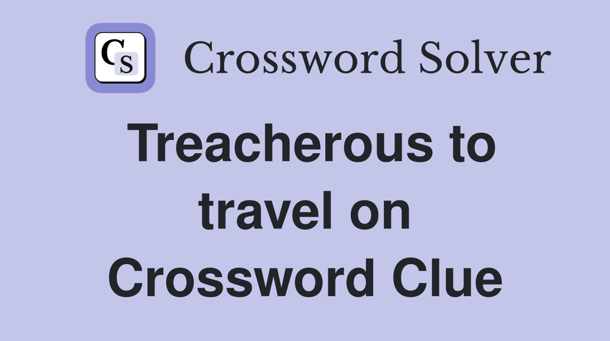 Treacherous to travel on Crossword Clue
