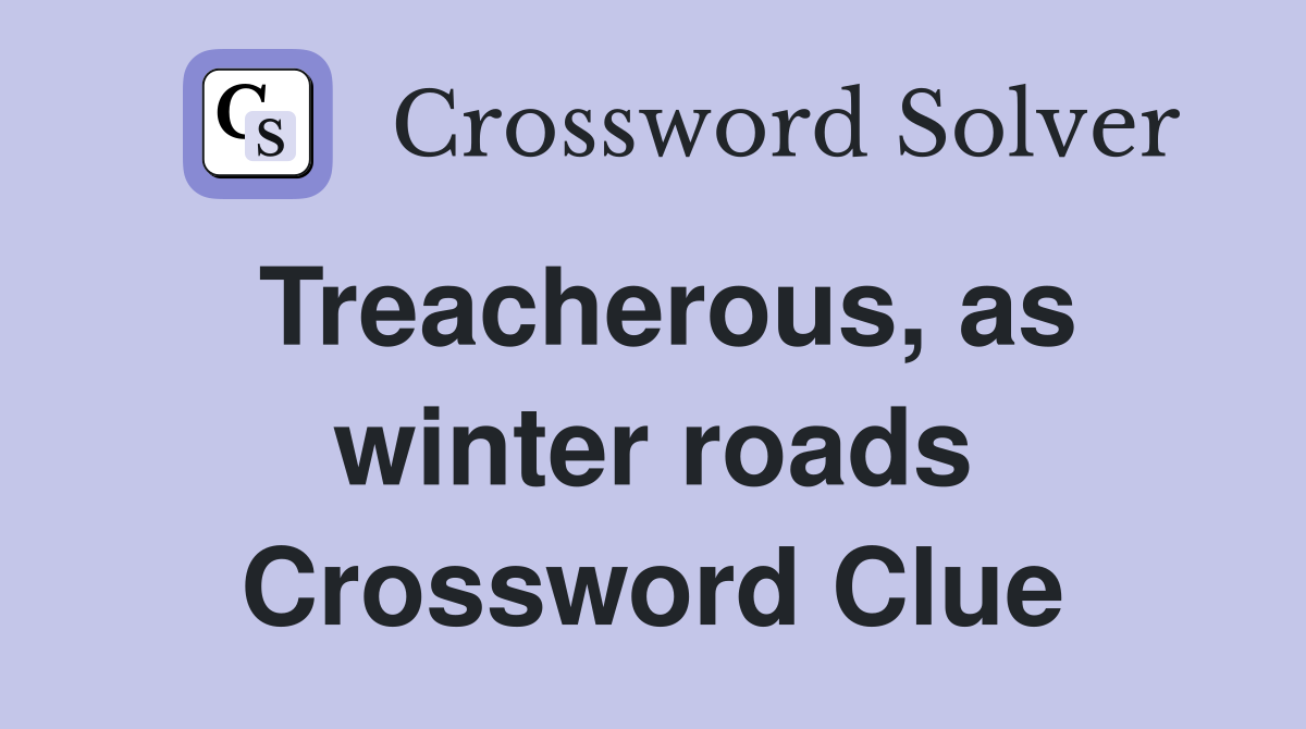 Treacherous, as winter roads Crossword Clue