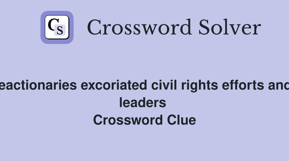 Treacherous reactionaries excoriated civil rights efforts and needled their leaders  Crossword Clue