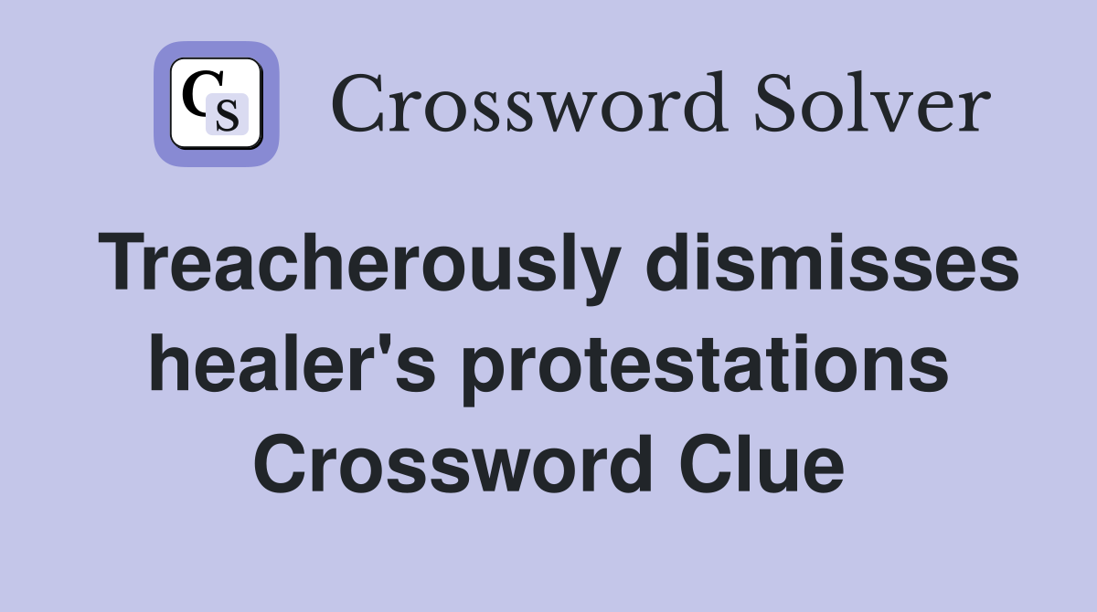 Treacherously dismisses healer's protestations Crossword Clue