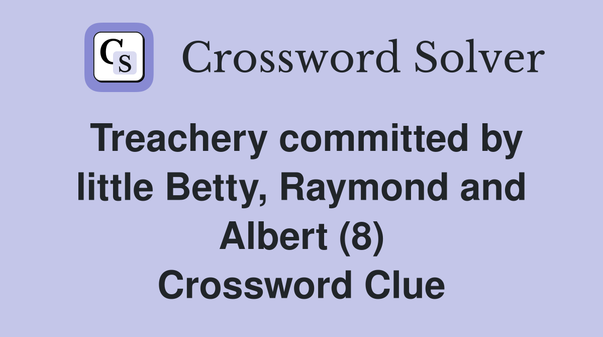 Treachery committed by little Betty, Raymond and Albert (8) Crossword Clue