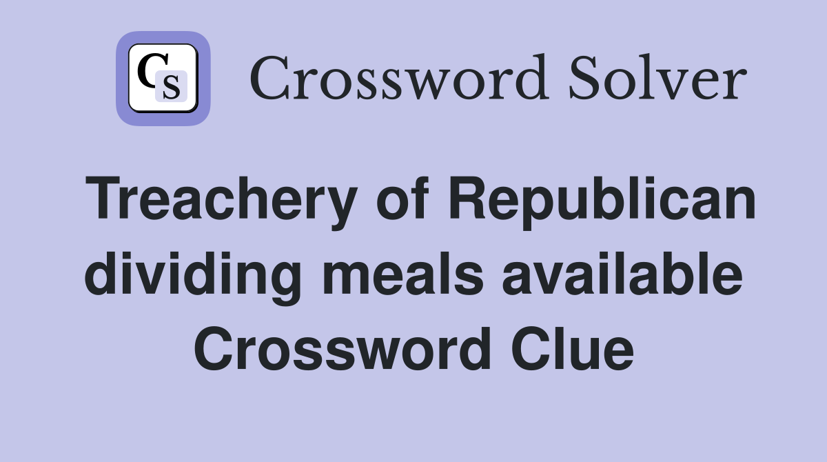 Treachery of Republican dividing meals available Crossword Clue