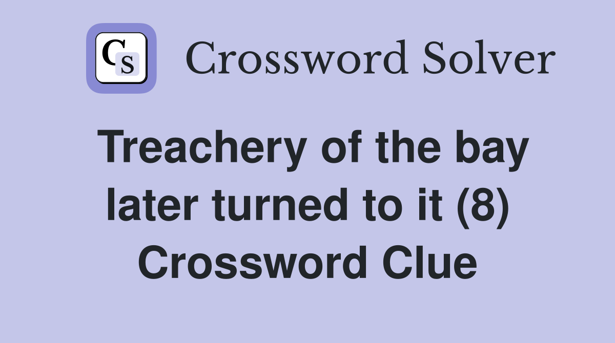 Treachery of the bay later turned to it (8) Crossword Clue