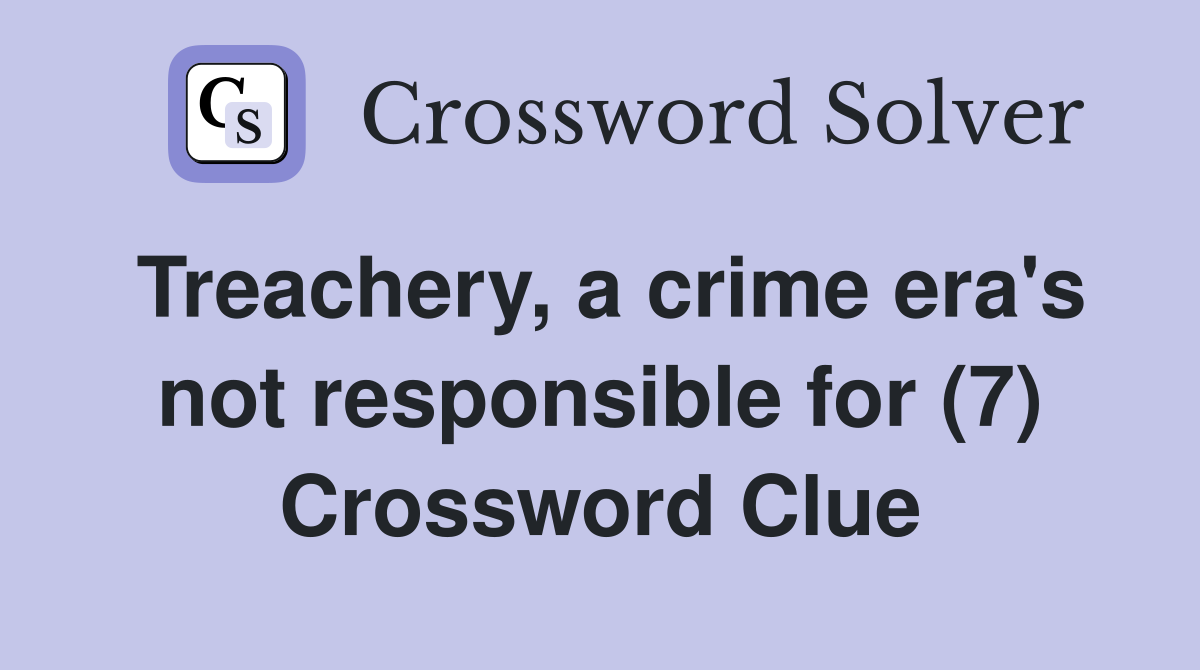 Treachery, a crime era's not responsible for (7) Crossword Clue