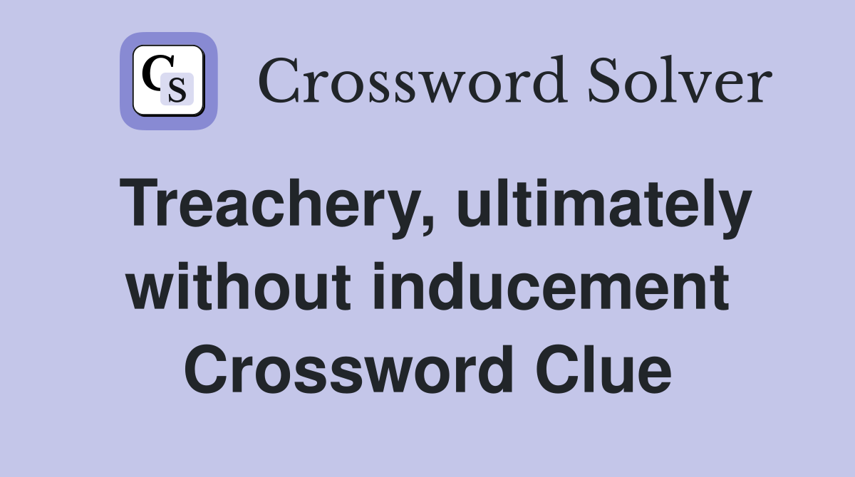Treachery, ultimately without inducement Crossword Clue