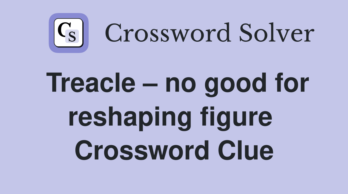 Treacle – no good for reshaping figure  Crossword Clue