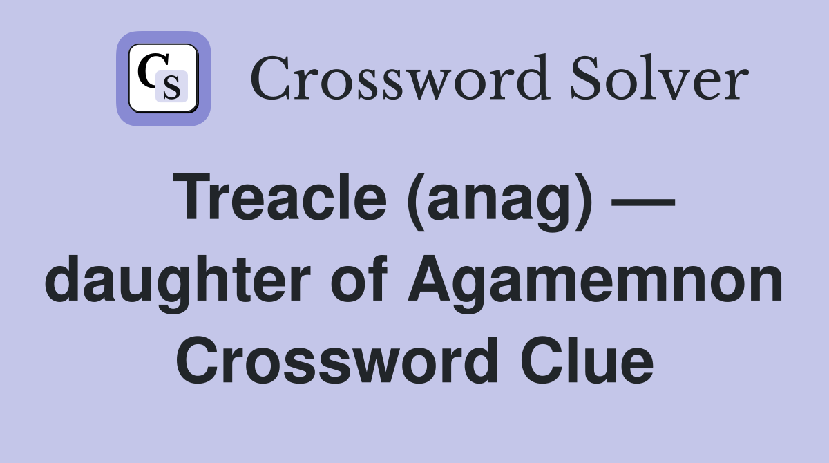 Treacle (anag) — daughter of Agamemnon Crossword Clue