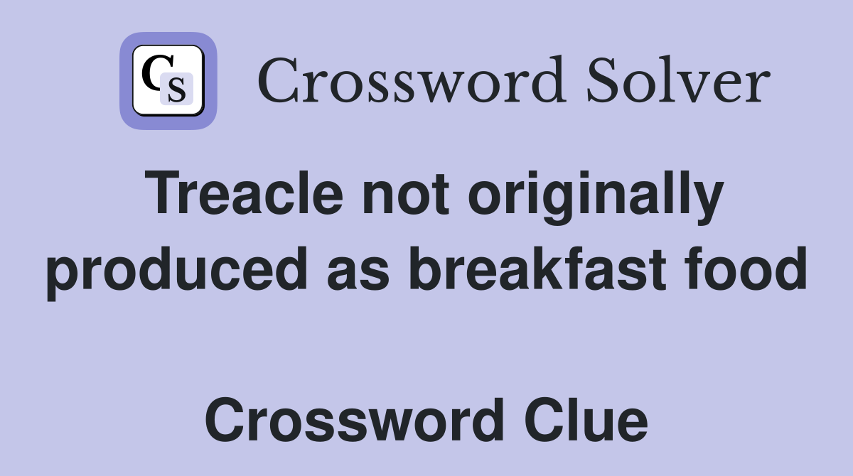 Treacle not originally produced as breakfast food  Crossword Clue