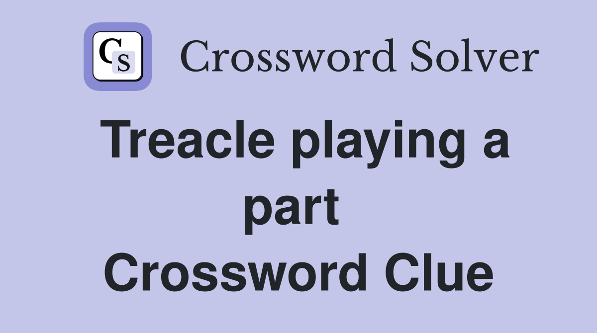 Treacle playing a part  Crossword Clue