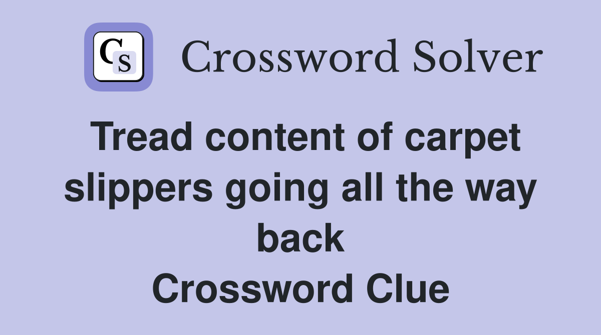 Tread content of carpet slippers going all the way back Crossword Clue