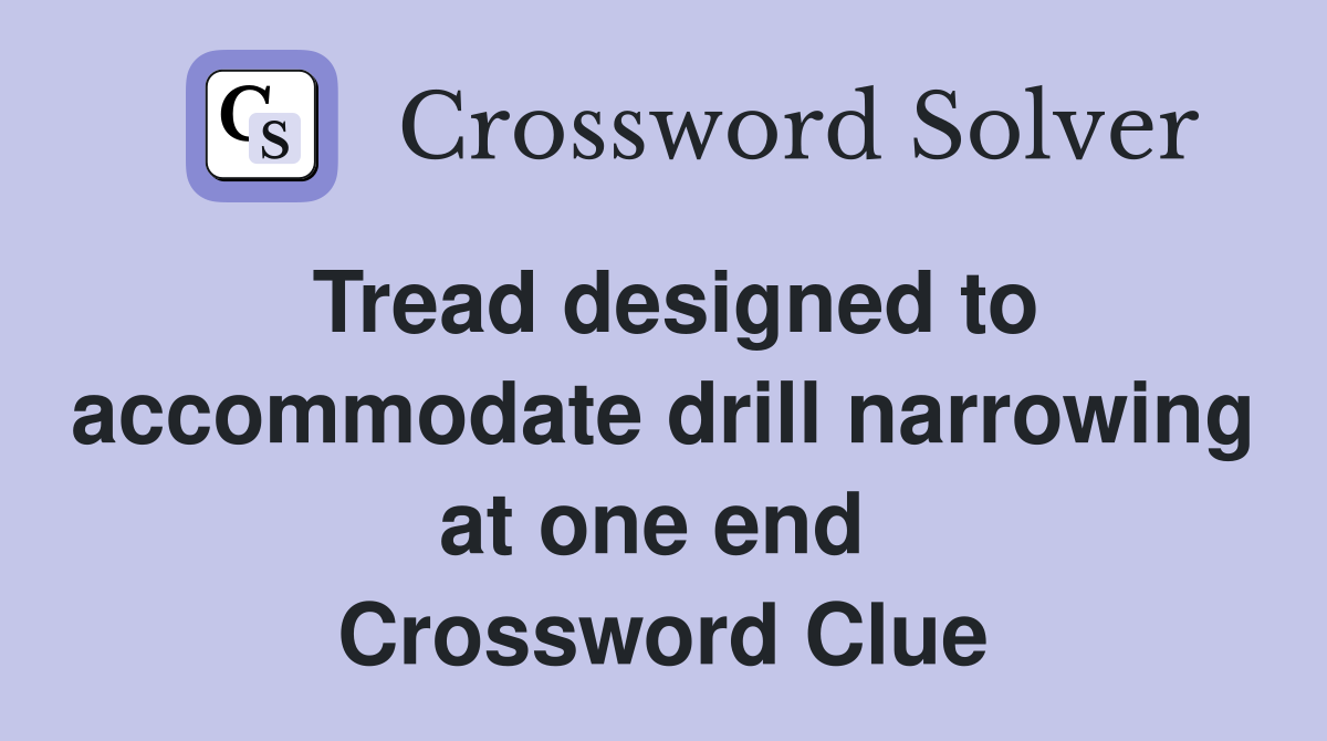 Tread designed to accommodate drill narrowing at one end  Crossword Clue