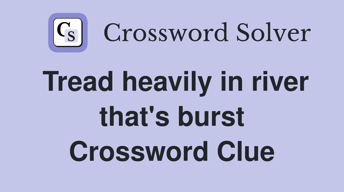 Tread heavily in river that's burst Crossword Clue