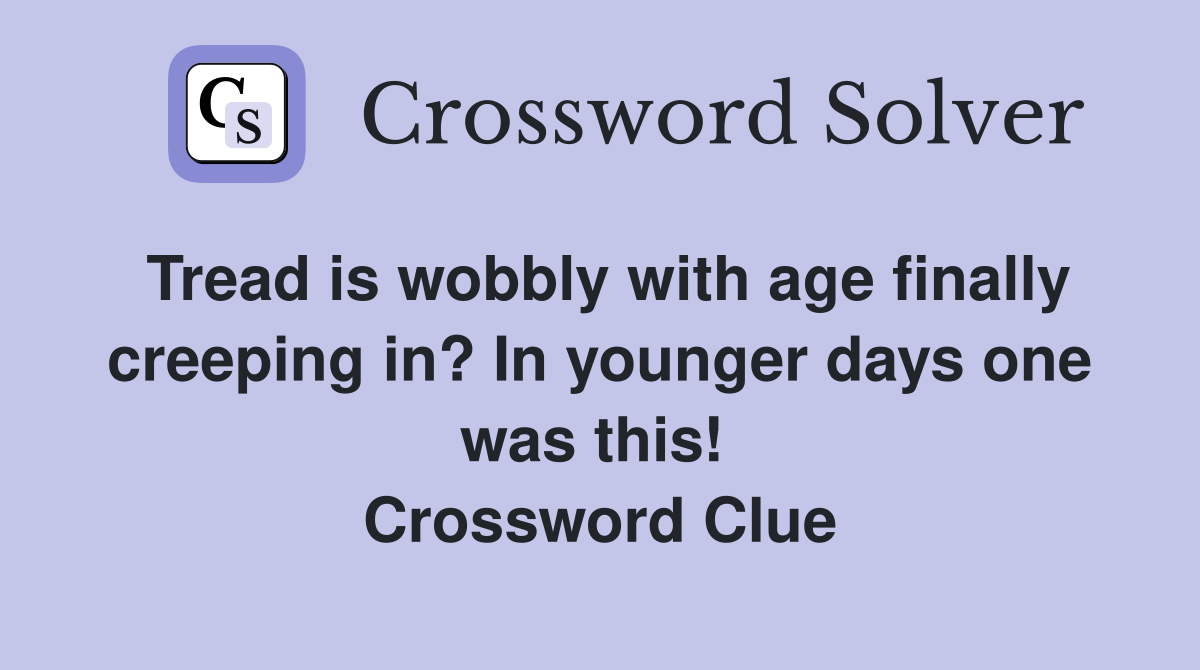 Tread is wobbly with age finally creeping in? In younger days one was this!  Crossword Clue