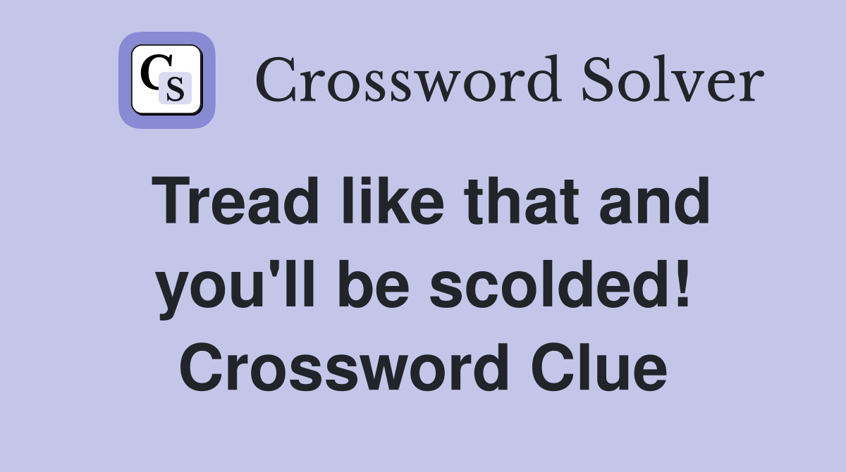 Tread like that and you'll be scolded! Crossword Clue