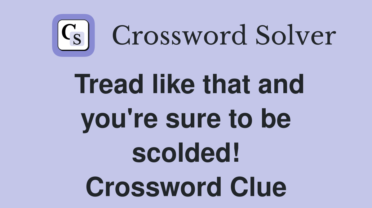 Tread like that and you're sure to be scolded! Crossword Clue