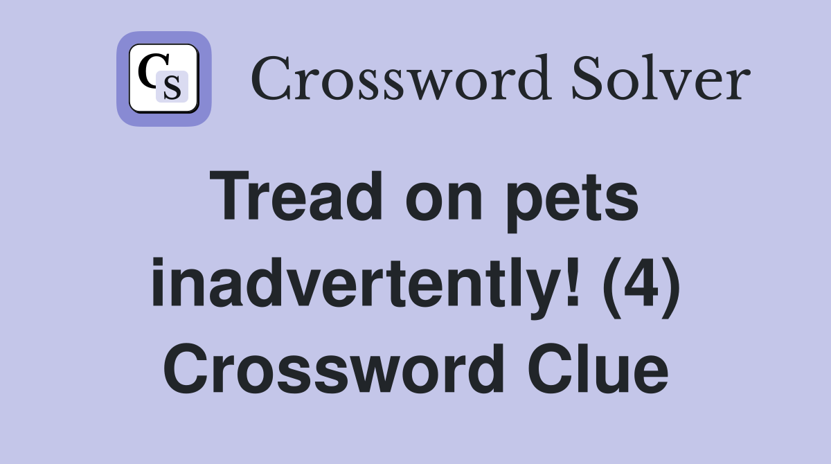 Tread on pets inadvertently! (4) Crossword Clue