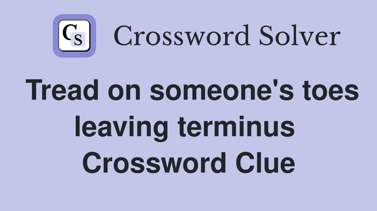 Tread on someone's toes leaving terminus  Crossword Clue