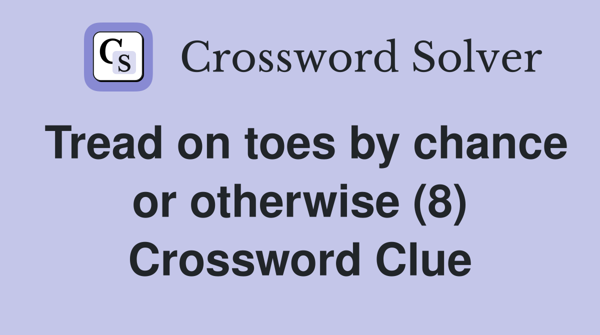 Tread on toes by chance or otherwise (8) Crossword Clue