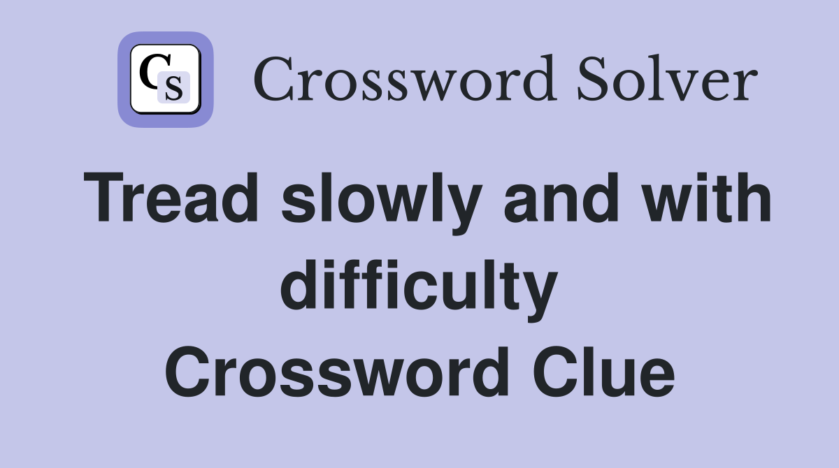 Tread slowly and with difficulty Crossword Clue
