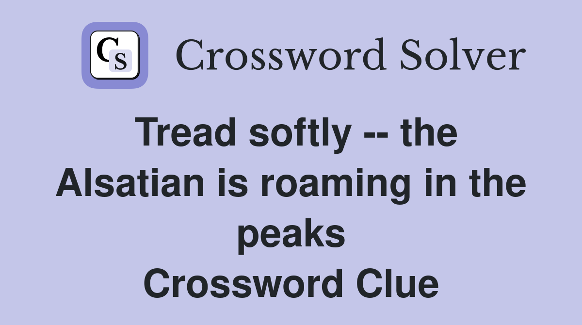 Tread softly -- the Alsatian is roaming in the peaks Crossword Clue