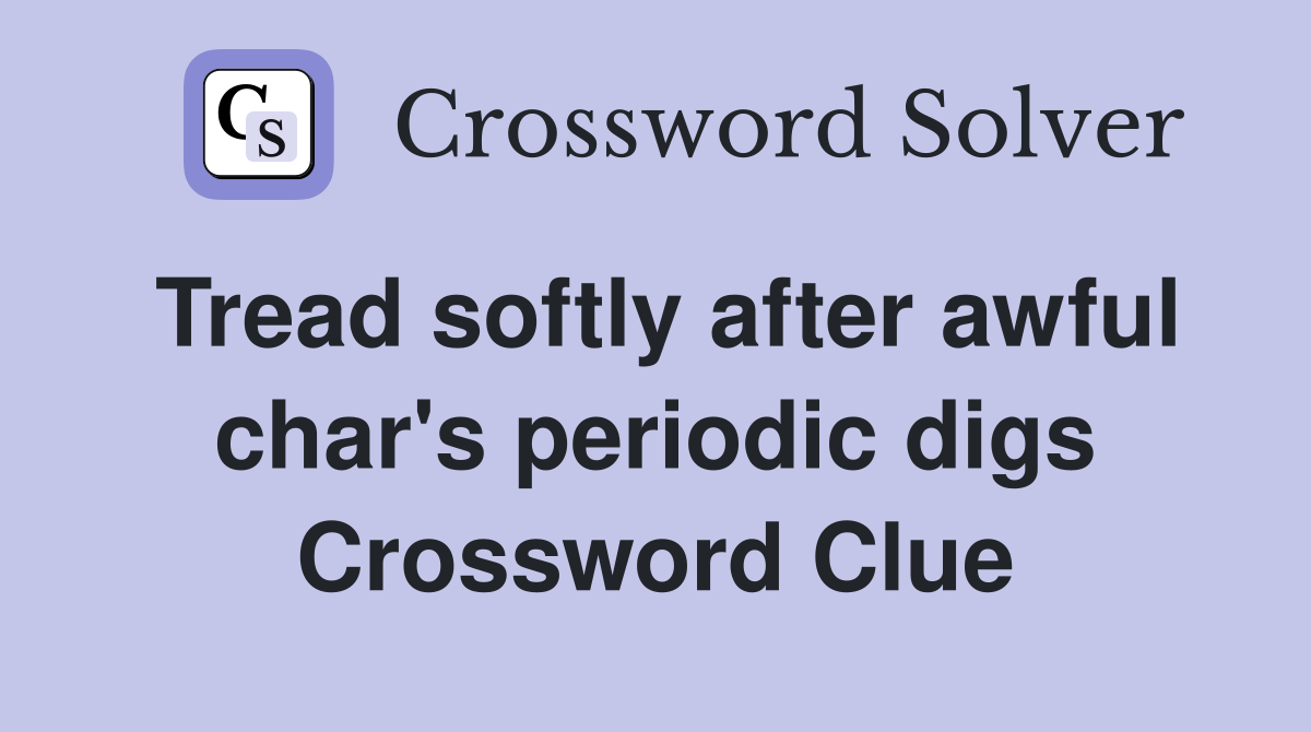Tread softly after awful char's periodic digs Crossword Clue